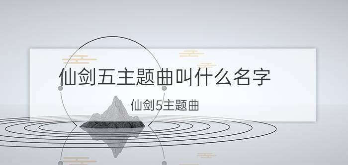 仙剑五主题曲叫什么名字（仙剑5主题曲 心愿）